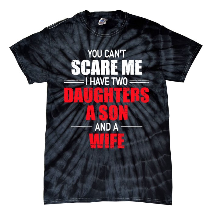 You CanT Scare Me I Have Two Daughters A Son And A Wife Tie-Dye T-Shirt