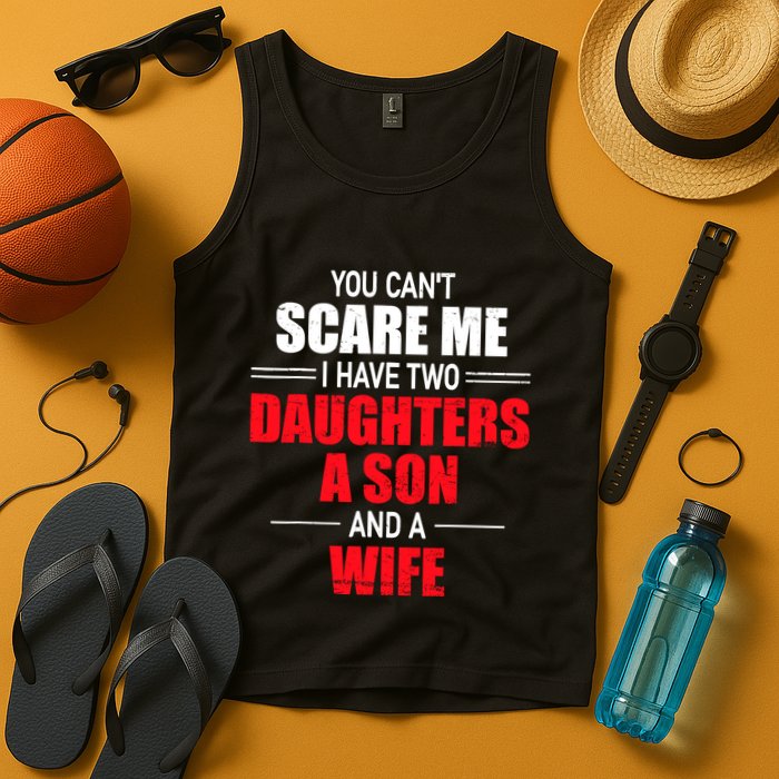 You CanT Scare Me I Have Two Daughters A Son And A Wife Tank Top
