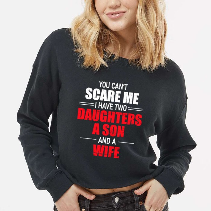 You CanT Scare Me I Have Two Daughters A Son And A Wife Cropped Pullover Crew