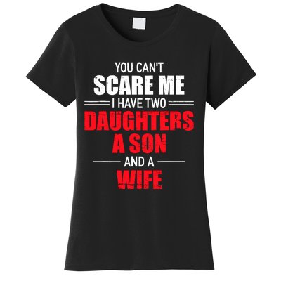 You CanT Scare Me I Have Two Daughters A Son And A Wife Women's T-Shirt