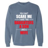 You CanT Scare Me I Have Two Daughters A Son And A Wife Garment-Dyed Sweatshirt