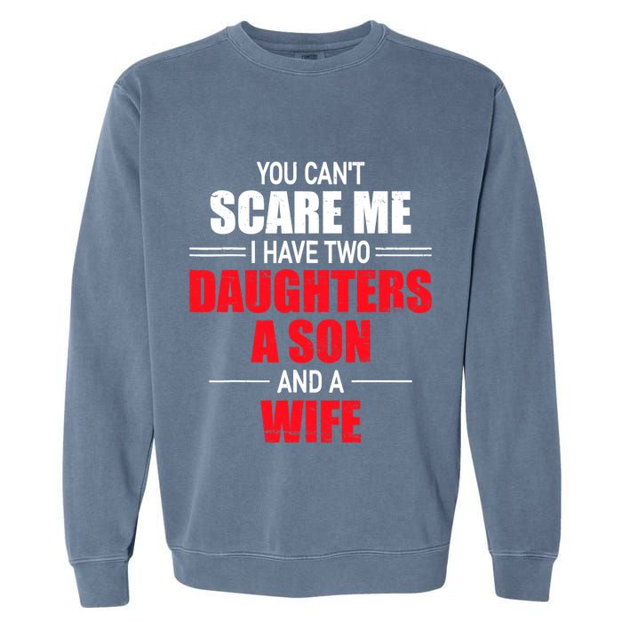 You CanT Scare Me I Have Two Daughters A Son And A Wife Garment-Dyed Sweatshirt