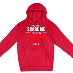 You CanT Scare Me I Have Two Daughters A Son And A Wife Premium Pullover Hoodie