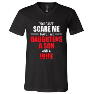 You Cant Scare Me I Have Two Daughters A Son And A Wife V-Neck T-Shirt