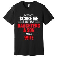 You Cant Scare Me I Have Two Daughters A Son And A Wife Premium T-Shirt