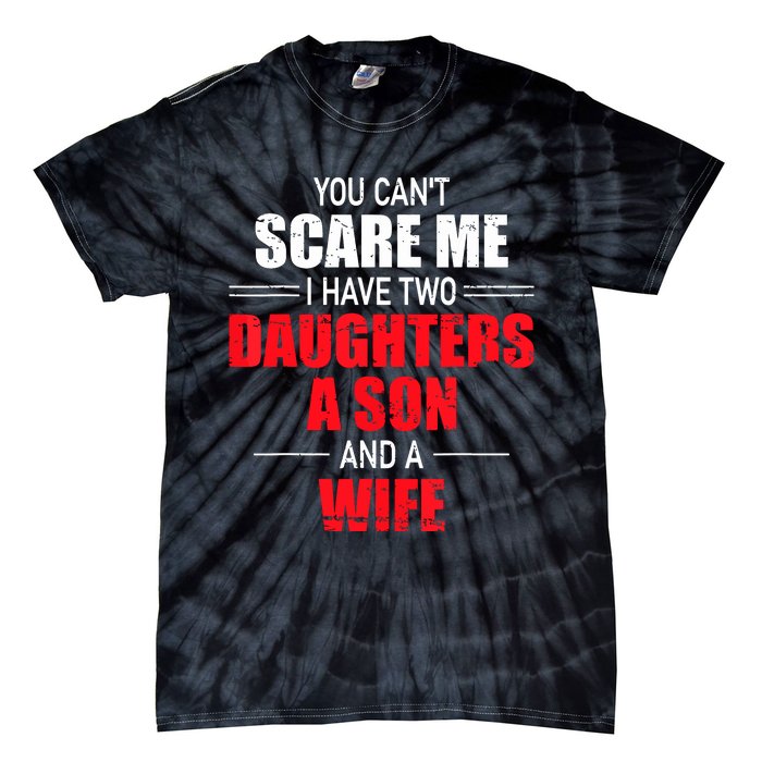 You Cant Scare Me I Have Two Daughters A Son And A Wife Tie-Dye T-Shirt