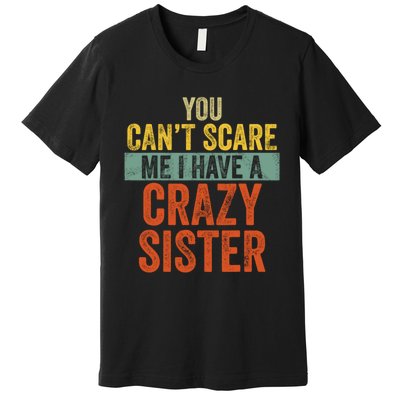 You Can't Scare Me I Have A Crazy Sister Funny Brothers Gift Premium T-Shirt