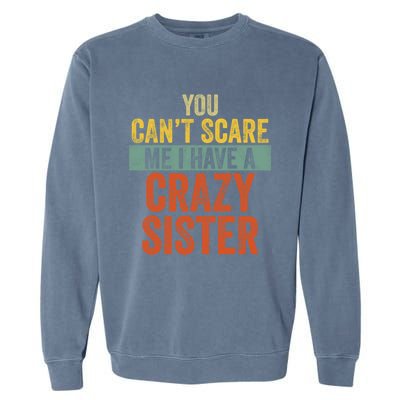 You Can't Scare Me I Have A Crazy Sister Funny Brothers Gift Garment-Dyed Sweatshirt