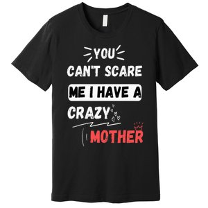 You Can't Scare Me I Have A Crazy mother Funny the Family Premium T-Shirt