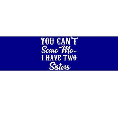 You Can't Scare Me I Have Two Sisters Gift Bumper Sticker