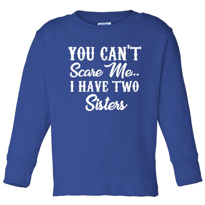 You Can't Scare Me I Have Two Sisters Gift Toddler Long Sleeve Shirt