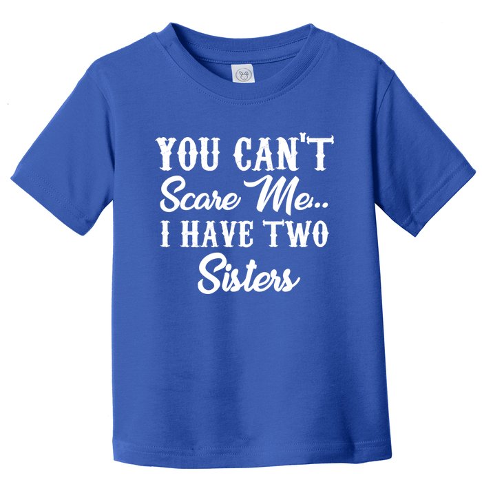 You Can't Scare Me I Have Two Sisters Gift Toddler T-Shirt