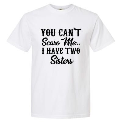 You Can't Scare Me I Have Two Sisters Gift Garment-Dyed Heavyweight T-Shirt