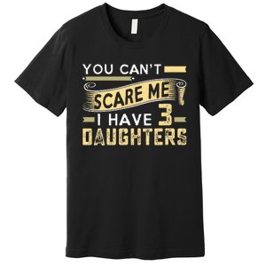 You Cant Scare Me I Have Three Daughters Retro Funny Dad Premium T-Shirt