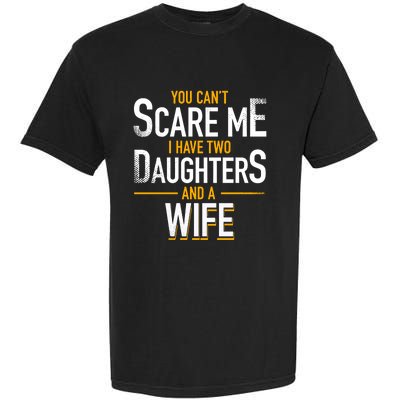 You Can't Scare Me I Have Two Daughters And Wife Funny Daddy Gift Garment-Dyed Heavyweight T-Shirt