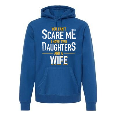 You Can't Scare Me I Have Two Daughters And Wife Funny Daddy Gift Premium Hoodie