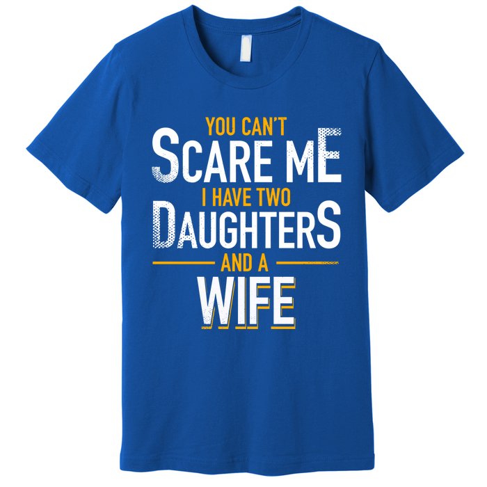 You Can't Scare Me I Have Two Daughters And Wife Funny Daddy Gift Premium T-Shirt