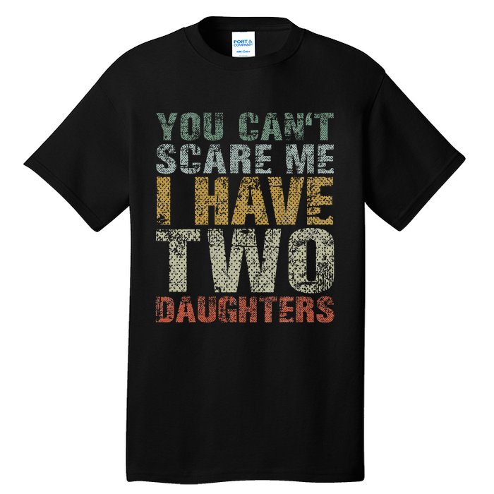 You Can't Scare Me I Have Two Daughters Dad Father Day Tall T-Shirt