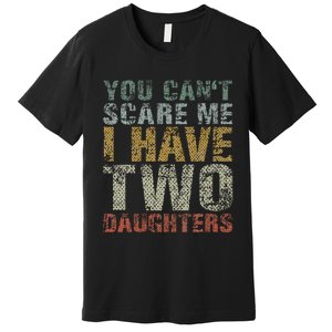 You Can't Scare Me I Have Two Daughters Dad Father Day Premium T-Shirt