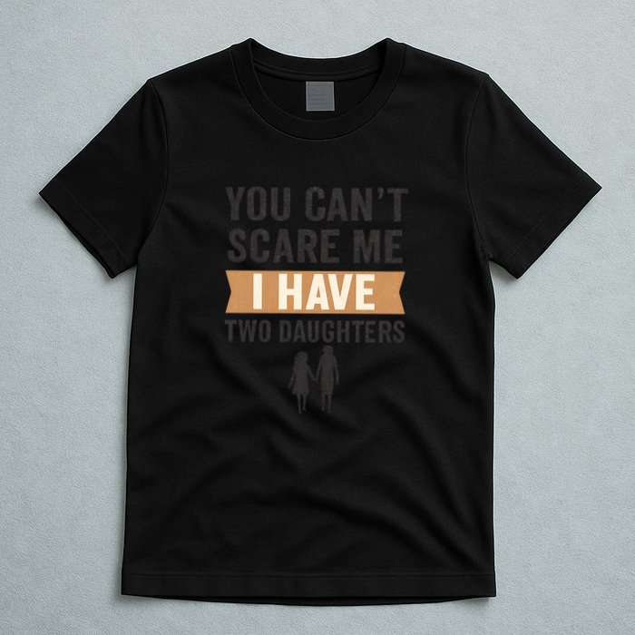 You Can't Scare Me, I Have Two Daughters T-Shirt