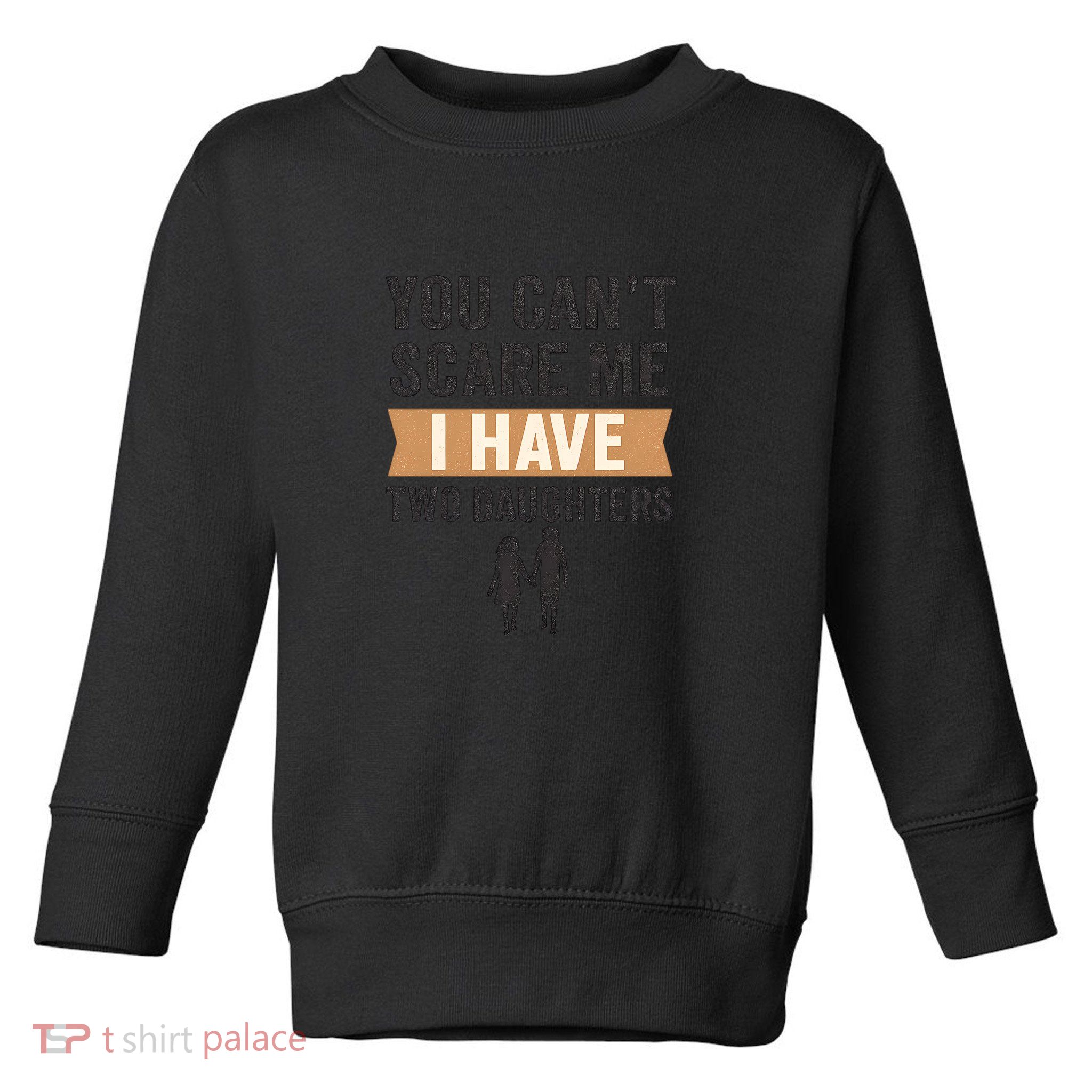 You Can't Scare Me, I Have Two Daughters Toddler Sweatshirt