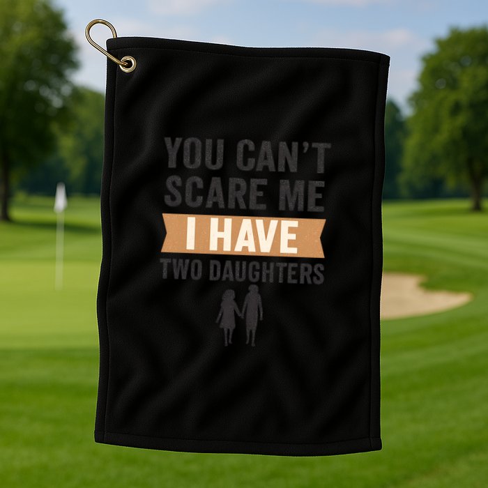 You Can't Scare Me, I Have Two Daughters Golf Towel