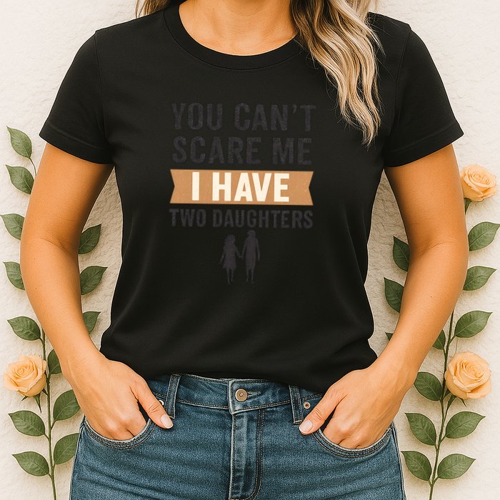 You Can't Scare Me, I Have Two Daughters Womens T-Shirt