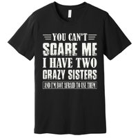 You Can't Scare Me I Have Two Crazy Sisters Premium T-Shirt