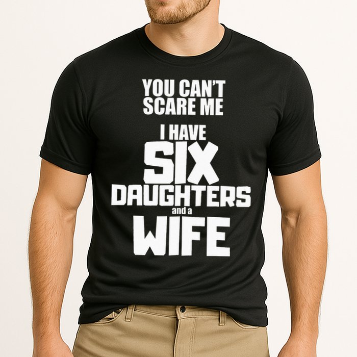 You Cant Scare Me I Have Six Daughters And A Wife Cooling Performance Crew T-Shirt