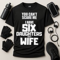 You Cant Scare Me I Have Six Daughters And A Wife Cooling Performance Crew T-Shirt