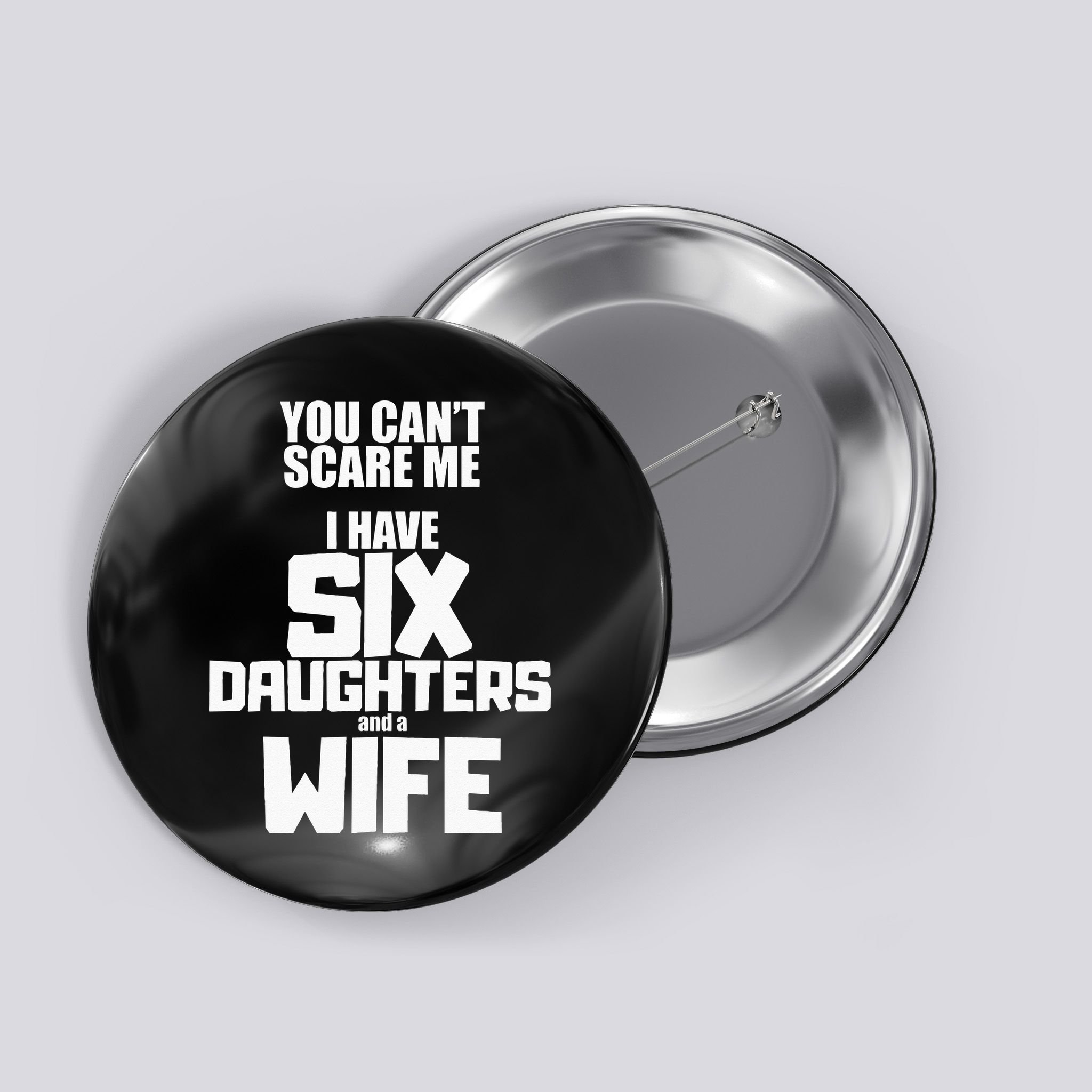 You Cant Scare Me I Have Six Daughters And A Wife Button
