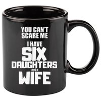 You Cant Scare Me I Have Six Daughters And A Wife 11oz C Handle Ceramic Mug