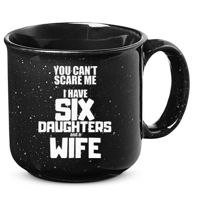 You Cant Scare Me I Have Six Daughters And A Wife 15oz Campfire Ceramic Mug