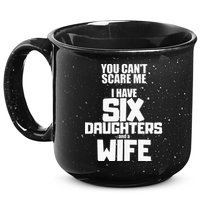 You Cant Scare Me I Have Six Daughters And A Wife 15oz Campfire Ceramic Mug