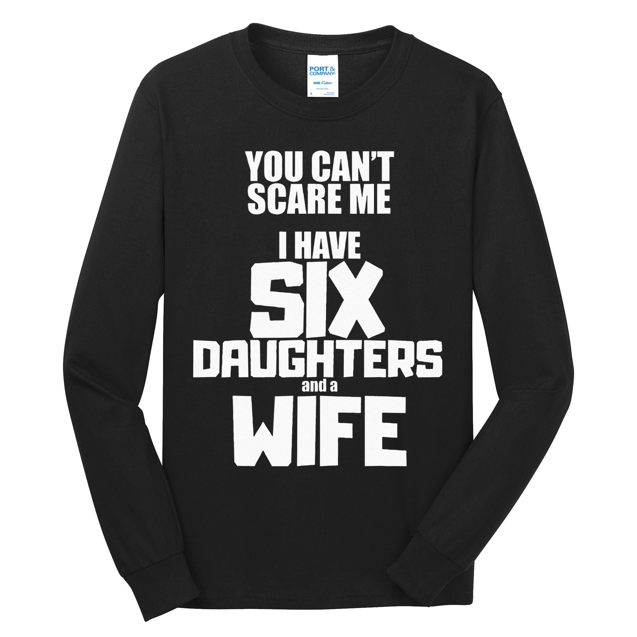 You Cant Scare Me I Have Six Daughters And A Wife Tall Long Sleeve T-Shirt