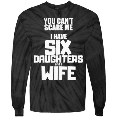 You Cant Scare Me I Have Six Daughters And A Wife Tie-Dye Long Sleeve Shirt