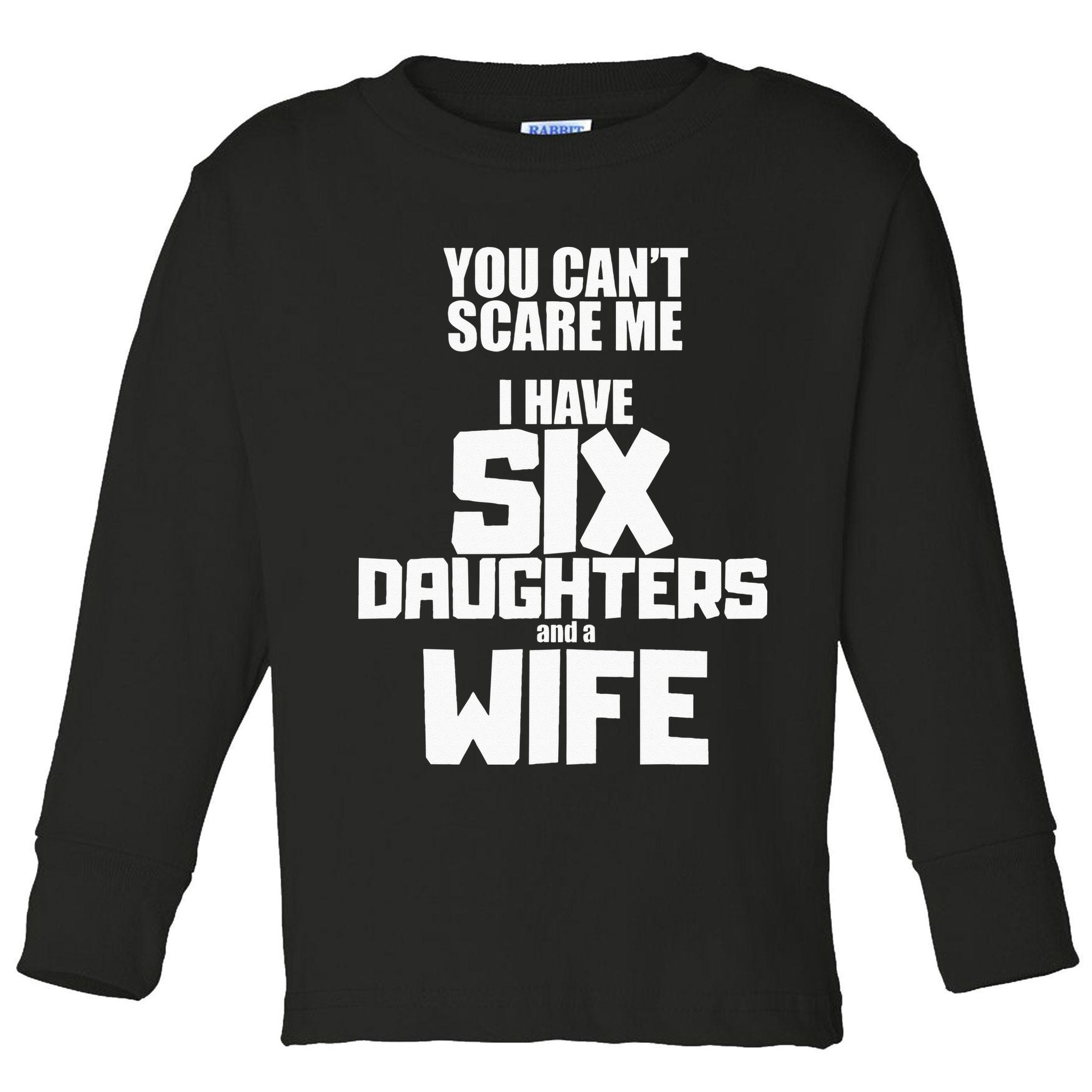 You Cant Scare Me I Have Six Daughters And A Wife Toddler Long Sleeve Shirt