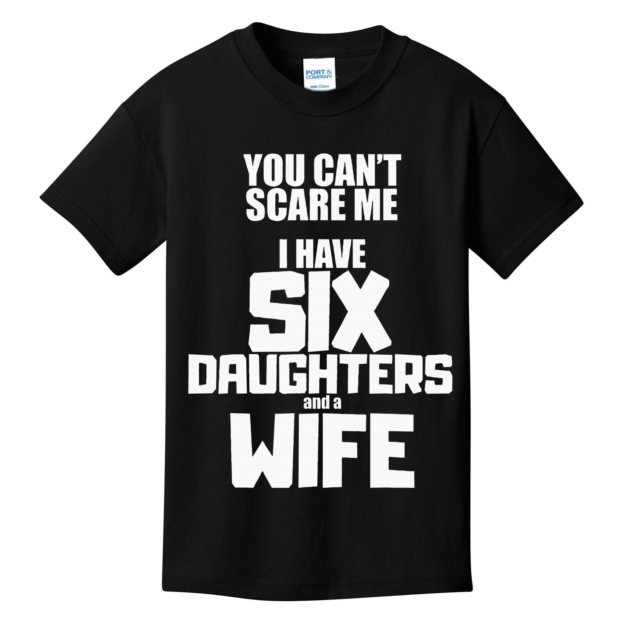 You Cant Scare Me I Have Six Daughters And A Wife Kids T-Shirt