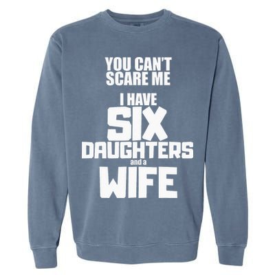 You Cant Scare Me I Have Six Daughters And A Wife Garment-Dyed Sweatshirt