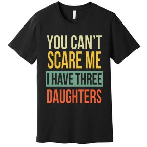 You Can't Scare Me I Have Three Daughters Father's Day Premium T-Shirt