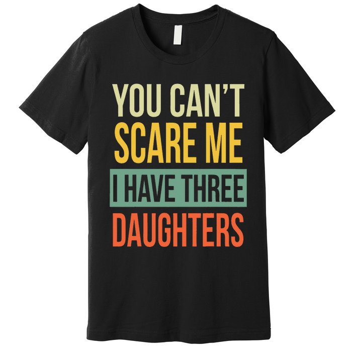 You Can't Scare Me I Have Three Daughters Father's Day Premium T-Shirt