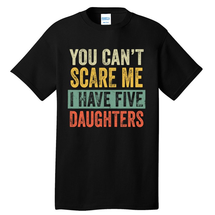 You CanT Scare Me I Have Five Daughters Funny Mom Dad Gift Tall T-Shirt