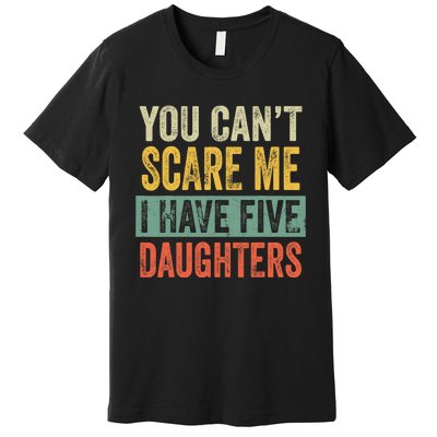 You CanT Scare Me I Have Five Daughters Funny Mom Dad Gift Premium T-Shirt