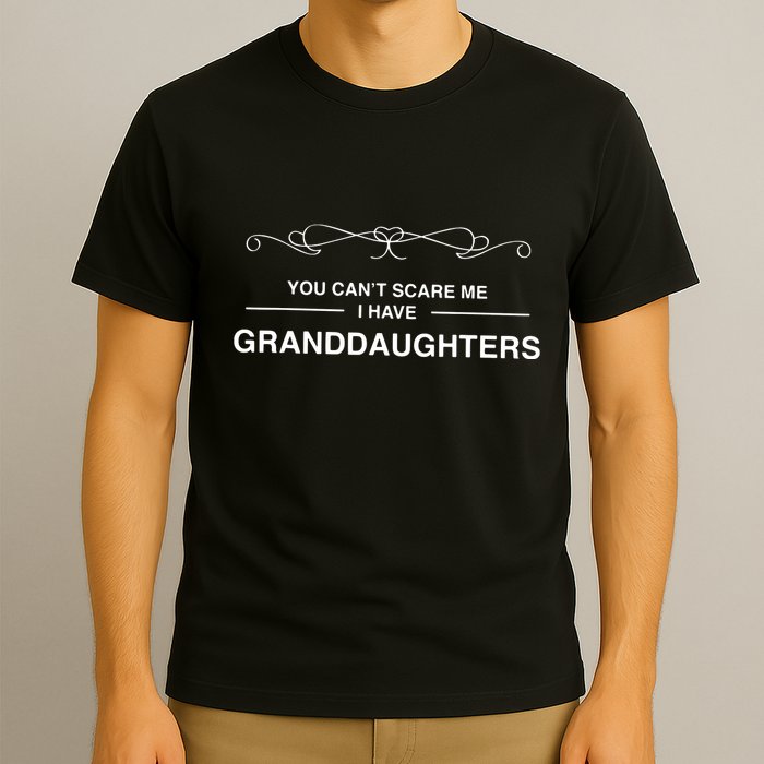 You Cant Scare Me I Have Granddaughters Grandpa Gift T-Shirt