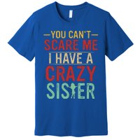 You Cant Scare Me I Have A Crazy Sister Funny Brother Gift Premium T-Shirt