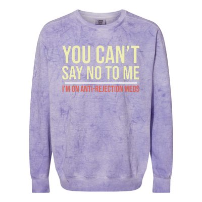 You CanT Say No To Me. IM On Anti Rejection Meds Colorblast Crewneck Sweatshirt