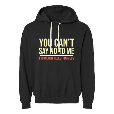 You CanT Say No To Me. IM On Anti Rejection Meds Garment-Dyed Fleece Hoodie