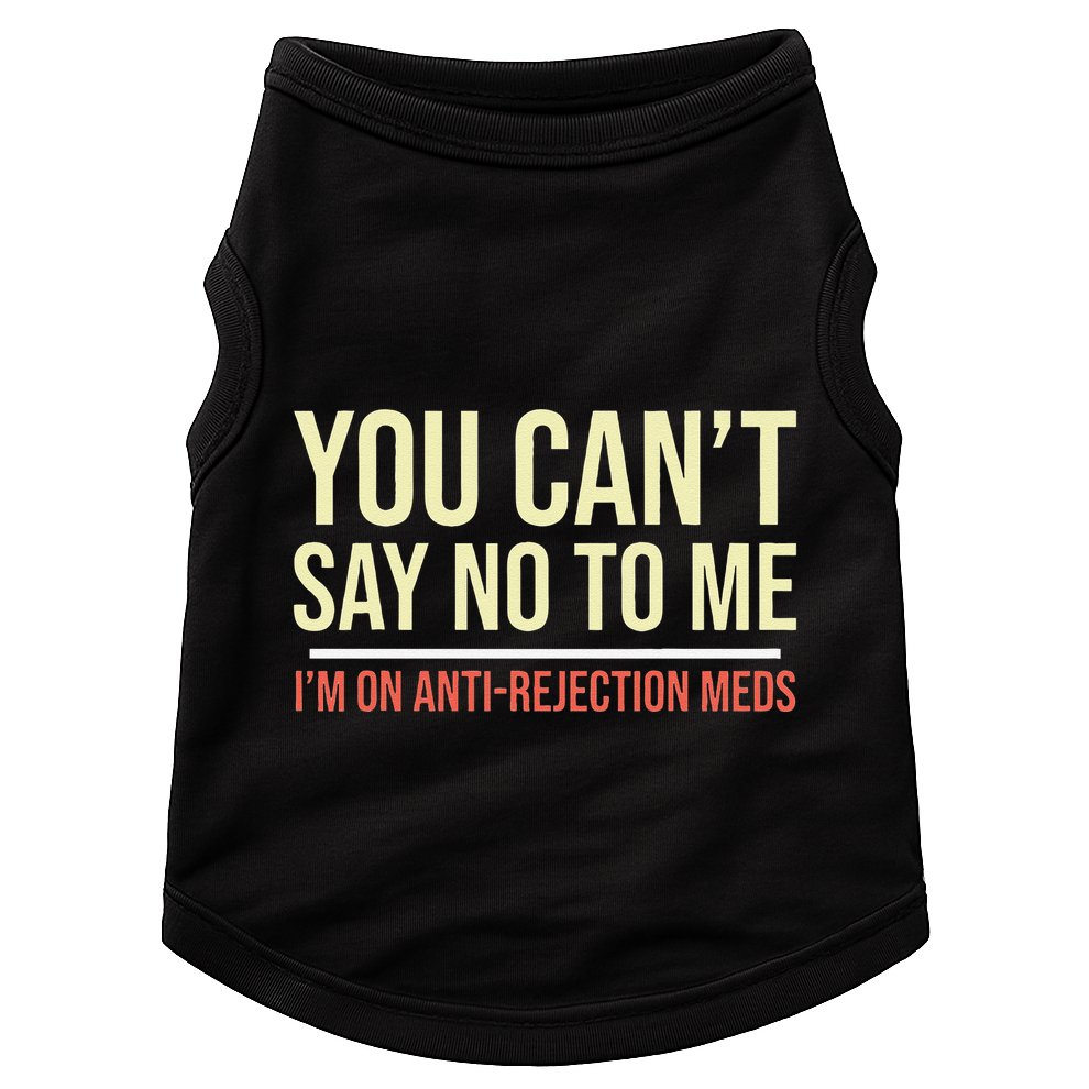 You CanT Say No To Me. IM On Anti Rejection Meds Doggie Tank