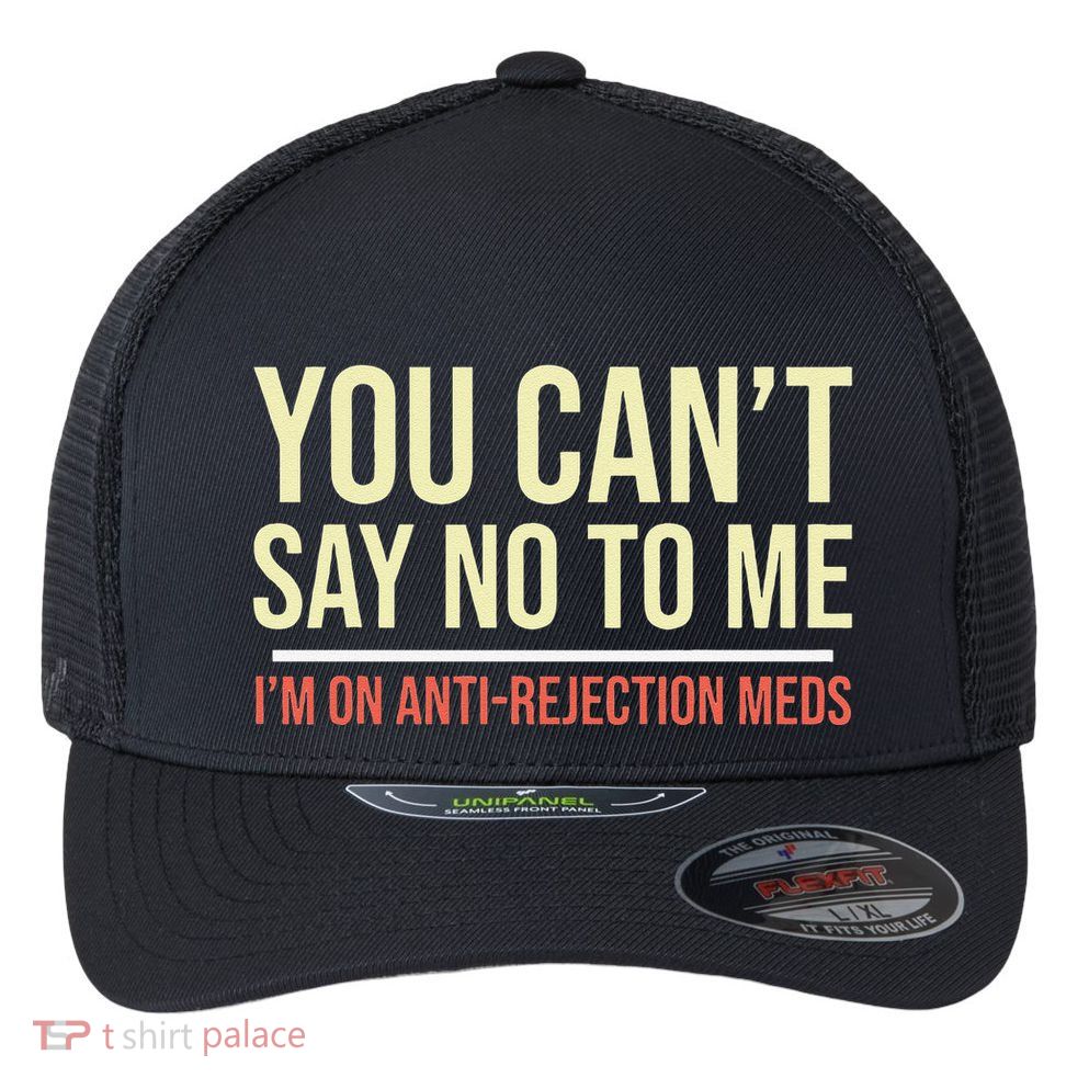 You CanT Say No To Me. IM On Anti Rejection Meds Flexfit Unipanel Trucker Cap