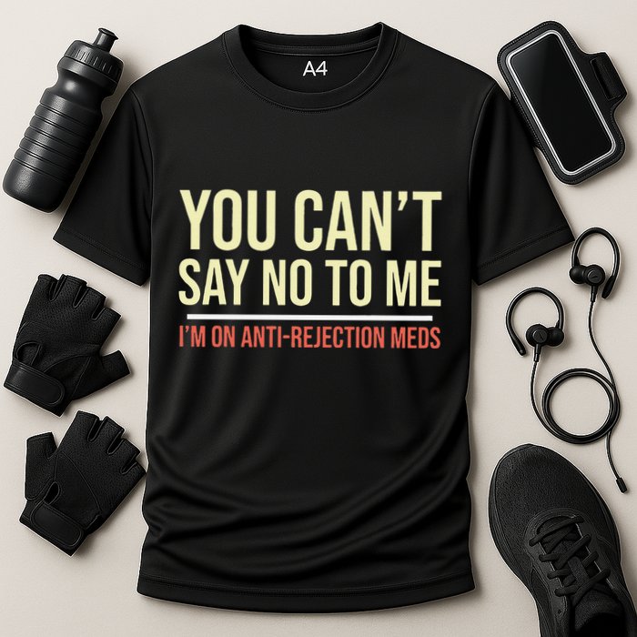 You CanT Say No To Me. IM On Anti Rejection Meds Cooling Performance Crew T-Shirt